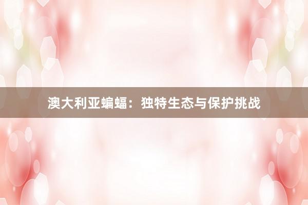 澳大利亚蝙蝠：独特生态与保护挑战