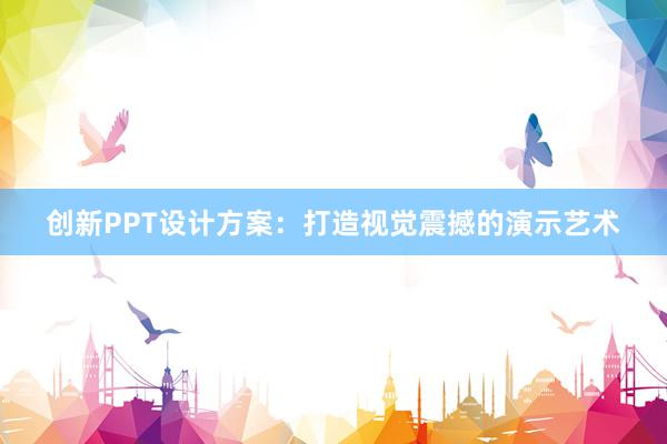 创新PPT设计方案：打造视觉震撼的演示艺术