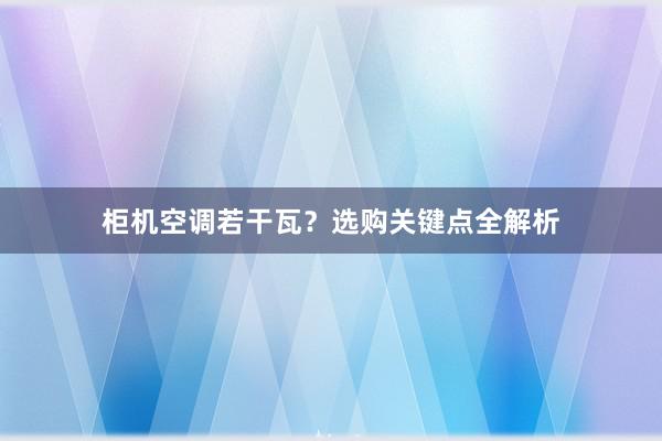 柜机空调若干瓦？选购关键点全解析