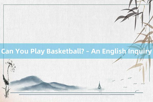 Can You Play Basketball? – An English Inquiry