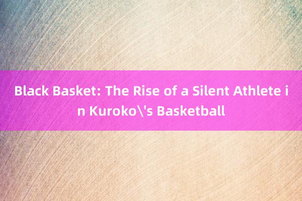 Black Basket: The Rise of a Silent Athlete in Kuroko's Basketball